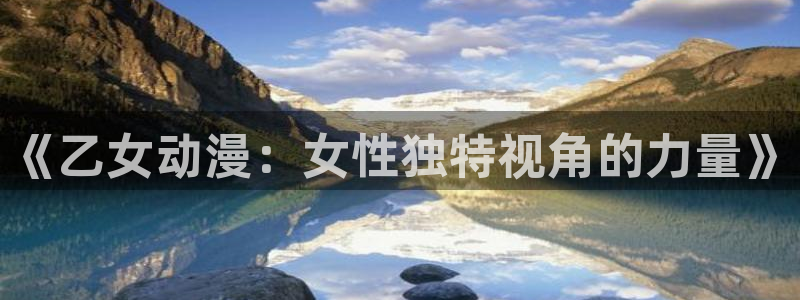 动漫之家漫画网手机版：《乙女动漫：女性独特视角的力量》