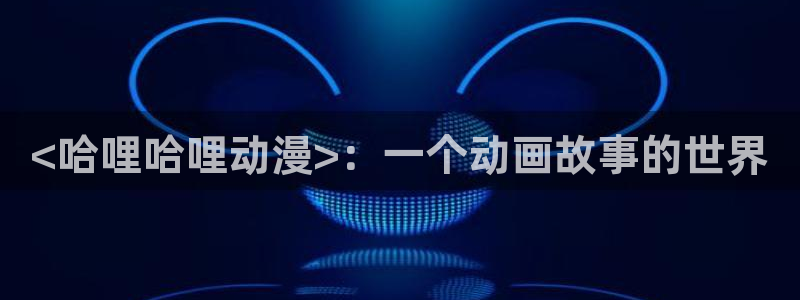 动漫之家漫：<哈哩哈哩动漫>：一个动画故事的世界