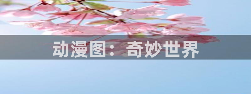 里番动漫之家：动漫图：奇妙世界