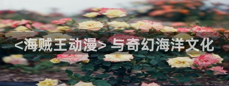 动漫之家漫画网最近更新：<海贼王动漫> 与奇幻海洋文化