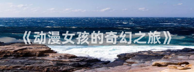 樱花动漫之家官网：《动漫女孩的奇幻之旅》