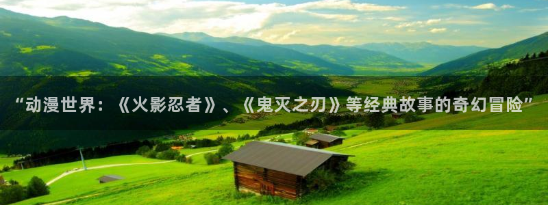 动漫之家3.0版本：“动漫世界：《火影忍者》、《鬼灭之刃》等经典故事的奇幻冒险”