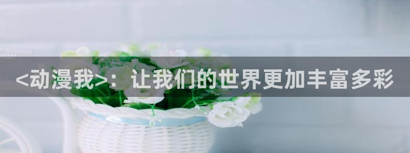 动漫之家链接：<动漫我>：让我们的世界更加丰富多彩