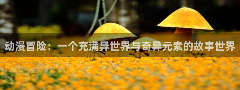 动漫之家安卓版：动漫冒险：一个充满异世界与奇异元素的故事世界