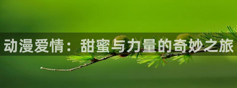 动漫之家：动漫爱情：甜蜜与力量的奇妙之旅