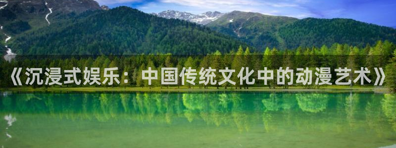 动漫之家官网页版：《沉浸式娱乐：中国传统文化中的动漫艺术》