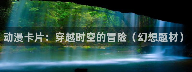 动漫之家卡：动漫卡片：穿越时空的冒险（幻想题材）