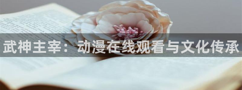 动漫之家漫画分类：武神主宰：动漫在线观看与文化传承