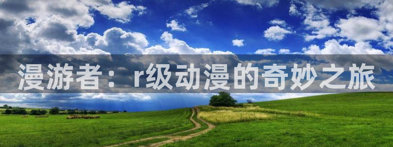 碧蓝之海动漫之家：漫游者：r级动漫的奇妙之旅