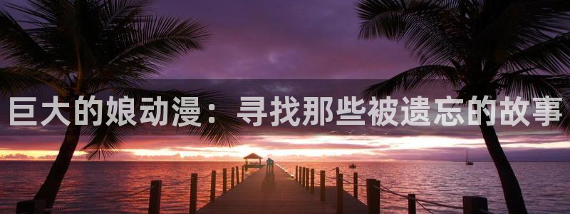 动漫之家漫画下载在哪个文件夹：巨大的娘动漫：寻找那些被遗忘的故事
