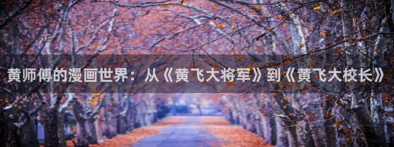 dmzj动漫之家：黄师傅的漫画世界：从《黄飞大将军》到《黄飞大校长》