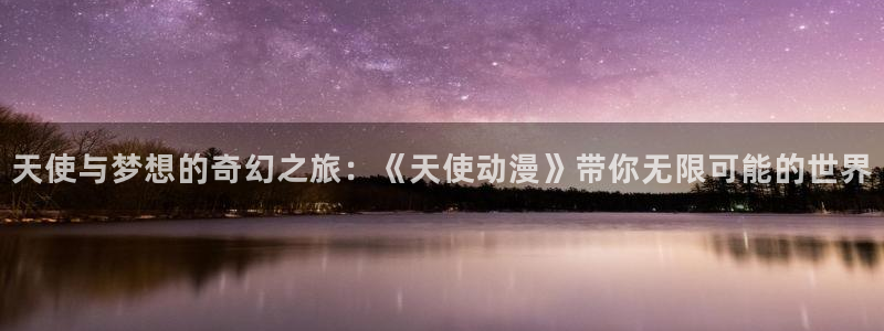 动漫之家 漫画下载：天使与梦想的奇幻之旅：《天使动漫》带你无限可能的世界
