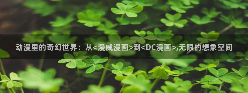 牙斗漫画动漫之家：动漫里的奇幻世界：从<漫威漫画>到<DC漫画>,无限的想象空间