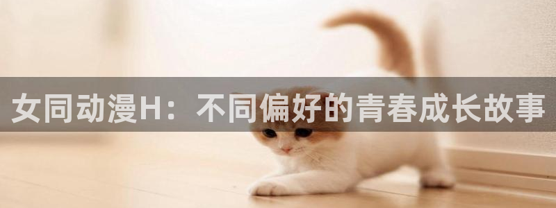 动漫之家免费版下载：女同动漫H：不同偏好的青春成长故事