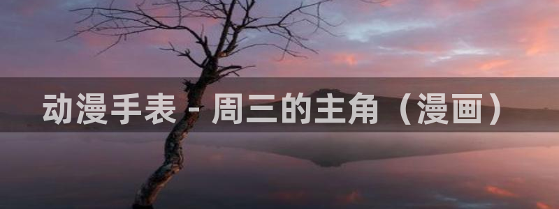 动漫之家被隐藏的漫画怎么看：动漫手表 - 周三的主角（漫画）